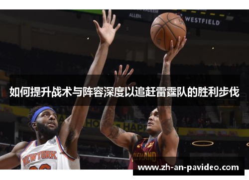 如何提升战术与阵容深度以追赶雷霆队的胜利步伐 如何提升战术与阵容深度以追赶雷霆队的胜利步伐