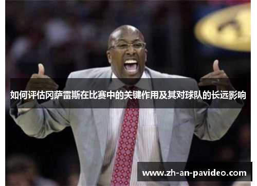 如何评估冈萨雷斯在比赛中的关键作用及其对球队的长远影响