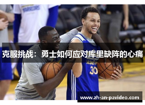 克服挑战:勇士如何应对库里缺阵的心痛 克服挑战:勇士如何应对库里缺阵的心痛