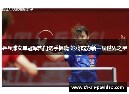 乒乓球女单冠军热门选手揭晓 她将成为新一届世界之星 乒乓球女单冠军热门选手揭晓 她将成为新一届世界之星