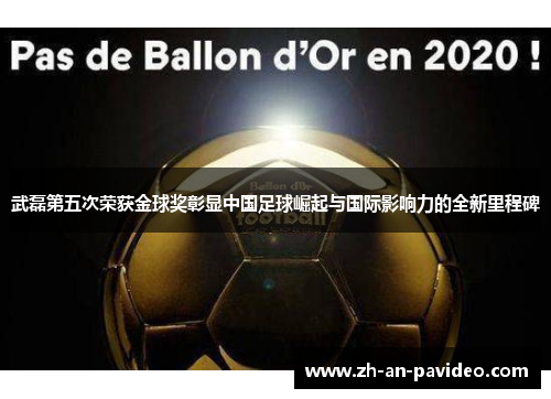 武磊第五次荣获金球奖彰显中国足球崛起与国际影响力的全新里程碑 武磊第五次荣获金球奖彰显中国足球崛起与国际影响力的全新里程碑