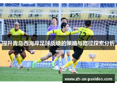 提升青岛西海岸足球战绩的策略与路径探索分析 提升青岛西海岸足球战绩的策略与路径探索分析