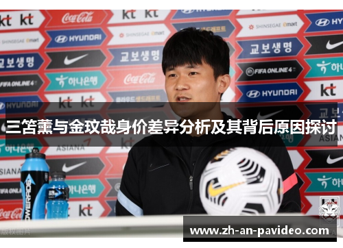 三笘薰与金玟哉身价差异分析及其背后原因探讨 三笘薰与金玟哉身价差异分析及其背后原因探讨