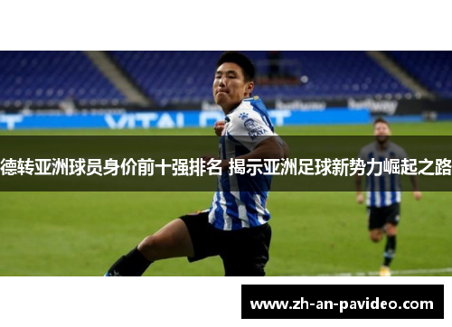 德转亚洲球员身价前十强排名 揭示亚洲足球新势力崛起之路 德转亚洲球员身价前十强排名 揭示亚洲足球新势力崛起之路