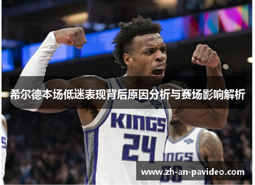 希尔德本场低迷表现背后原因分析与赛场影响解析 希尔德本场低迷表现背后原因分析与赛场影响解析