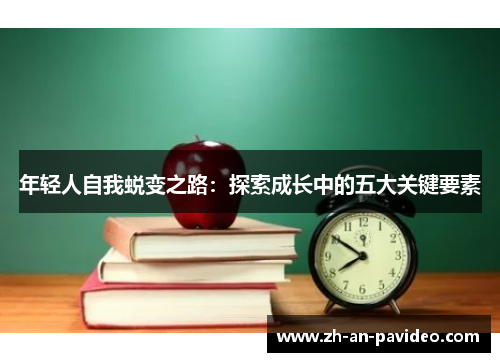 年轻人自我蜕变之路：探索成长中的五大关键要素