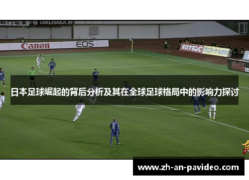 日本足球崛起的背后分析及其在全球足球格局中的影响力探讨 日本足球崛起的背后分析及其在全球足球格局中的影响力探讨