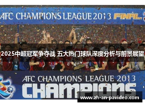 2025中超冠军争夺战 五大热门球队深度分析与前景展望