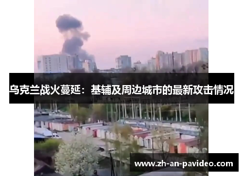乌克兰战火蔓延：基辅及周边城市的最新攻击情况