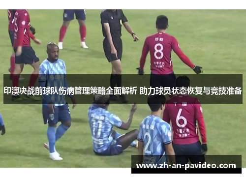印澳决战前球队伤病管理策略全面解析 助力球员状态恢复与竞技准备