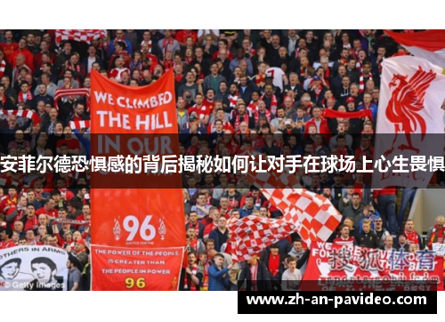 安菲尔德恐惧感的背后揭秘如何让对手在球场上心生畏惧