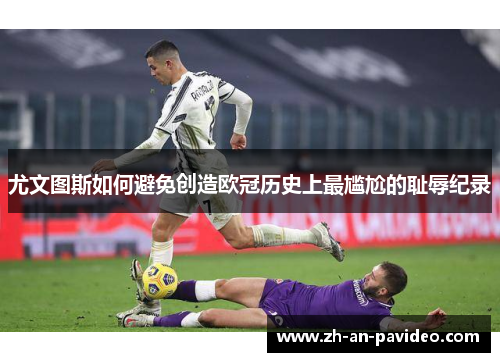 尤文图斯如何避免创造欧冠历史上最尴尬的耻辱纪录
