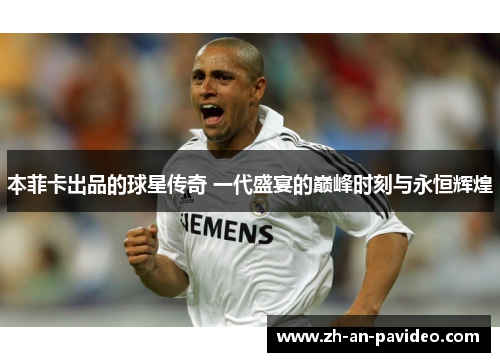 本菲卡出品的球星传奇 一代盛宴的巅峰时刻与永恒辉煌