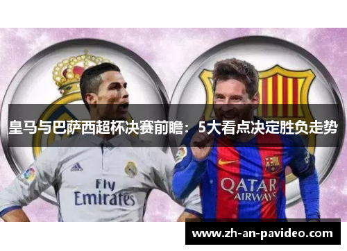 皇马与巴萨西超杯决赛前瞻：5大看点决定胜负走势