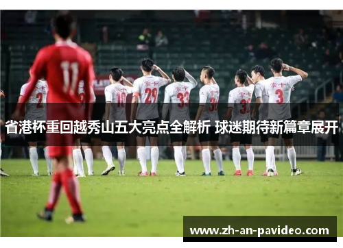 省港杯重回越秀山五大亮点全解析 球迷期待新篇章展开 省港杯重回越秀山五大亮点全解析 球迷期待新篇章展开