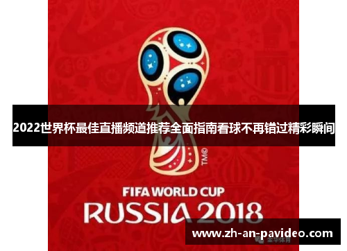 2022世界杯最佳直播频道推荐全面指南看球不再错过精彩瞬间 2022世界杯最佳直播频道推荐全面指南看球不再错过精彩瞬间
