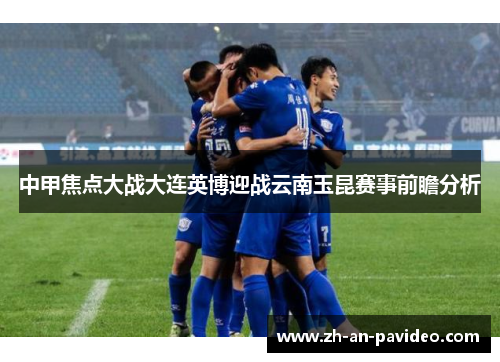 中甲焦点大战大连英博迎战云南玉昆赛事前瞻分析