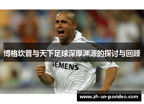 博格坎普与天下足球深厚渊源的探讨与回顾