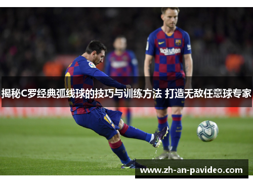 揭秘C罗经典弧线球的技巧与训练方法 打造无敌任意球专家 揭秘C罗经典弧线球的技巧与训练方法 打造无敌任意球专家