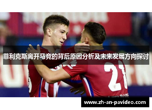 菲利克斯离开马竞的背后原因分析及未来发展方向探讨