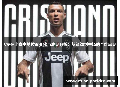 C罗在比赛中的位置变化与表现分析：从锋线到中场的全能展现