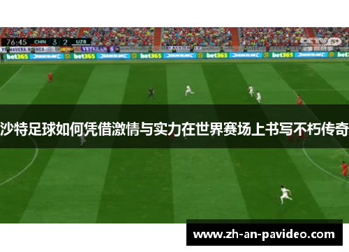 沙特足球如何凭借激情与实力在世界赛场上书写不朽传奇 沙特足球如何凭借激情与实力在世界赛场上书写不朽传奇