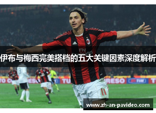 伊布与梅西完美搭档的五大关键因素深度解析