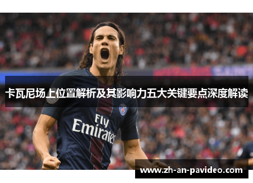 卡瓦尼场上位置解析及其影响力五大关键要点深度解读 卡瓦尼场上位置解析及其影响力五大关键要点深度解读