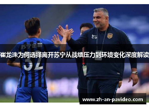 崔龙洙为何选择离开苏宁从战绩压力到环境变化深度解读 崔龙洙为何选择离开苏宁从战绩压力到环境变化深度解读