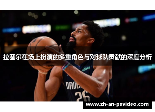 拉塞尔在场上扮演的多重角色与对球队贡献的深度分析 拉塞尔在场上扮演的多重角色与对球队贡献的深度分析