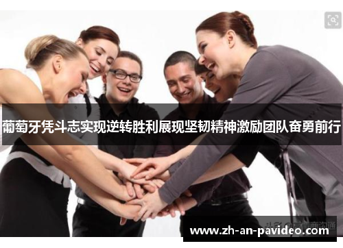 葡萄牙凭斗志实现逆转胜利展现坚韧精神激励团队奋勇前行 葡萄牙凭斗志实现逆转胜利展现坚韧精神激励团队奋勇前行