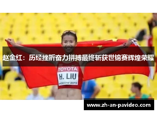 赵金红:历经挫折奋力拼搏最终斩获世锦赛辉煌荣耀 赵金红:历经挫折奋力拼搏最终斩获世锦赛辉煌荣耀
