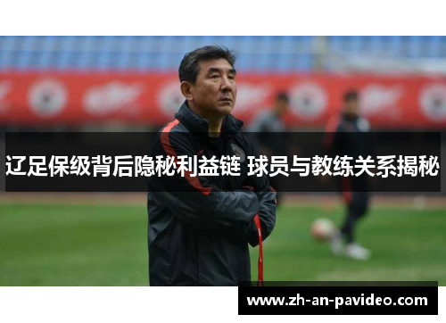 辽足保级背后隐秘利益链 球员与教练关系揭秘 辽足保级背后隐秘利益链 球员与教练关系揭秘