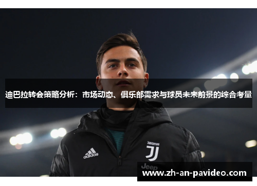 迪巴拉转会策略分析：市场动态、俱乐部需求与球员未来前景的综合考量