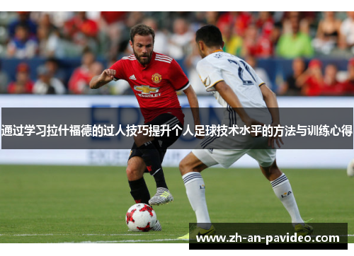 通过学习拉什福德的过人技巧提升个人足球技术水平的方法与训练心得 通过学习拉什福德的过人技巧提升个人足球技术水平的方法与训练心得