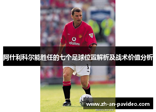 阿什利科尔能胜任的七个足球位置解析及战术价值分析