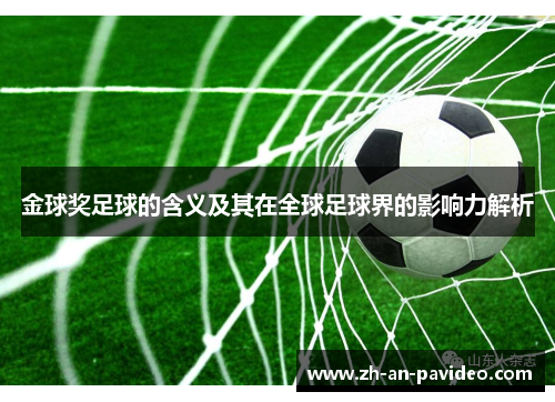 金球奖足球的含义及其在全球足球界的影响力解析 金球奖足球的含义及其在全球足球界的影响力解析