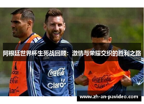阿根廷世界杯生死战回顾:激情与荣耀交织的胜利之路 阿根廷世界杯生死战回顾:激情与荣耀交织的胜利之路