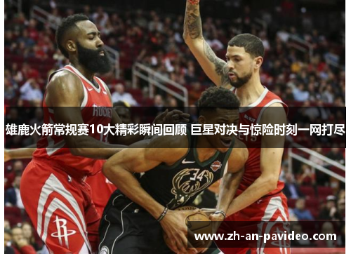 雄鹿火箭常规赛10大精彩瞬间回顾 巨星对决与惊险时刻一网打尽 雄鹿火箭常规赛10大精彩瞬间回顾 巨星对决与惊险时刻一网打尽