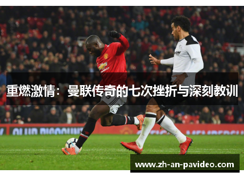 重燃激情:曼联传奇的七次挫折与深刻教训 重燃激情:曼联传奇的七次挫折与深刻教训