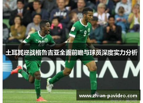 土耳其迎战格鲁吉亚全面前瞻与球员深度实力分析 土耳其迎战格鲁吉亚全面前瞻与球员深度实力分析