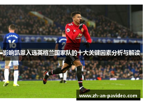 影响凯恩入选英格兰国家队的十大关键因素分析与解读 影响凯恩入选英格兰国家队的十大关键因素分析与解读