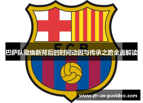 巴萨队徽焕新背后的时间动因与传承之路全面解读
