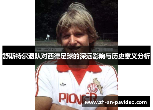 舒斯特尔退队对西德足球的深远影响与历史意义分析 舒斯特尔退队对西德足球的深远影响与历史意义分析