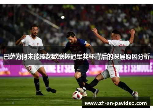 巴萨为何未能捧起欧联杯冠军奖杯背后的深层原因分析