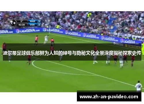 波尔蒂足球俱乐部鲜为人知的绰号与隐秘文化全景深度揭秘探索史传