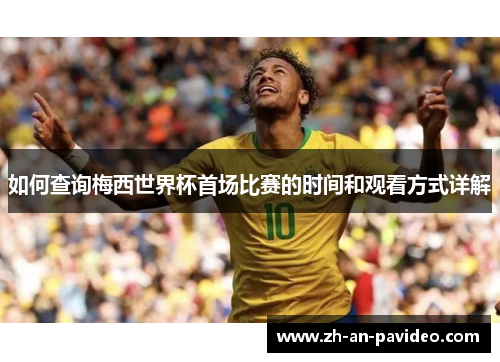 如何查询梅西世界杯首场比赛的时间和观看方式详解 如何查询梅西世界杯首场比赛的时间和观看方式详解