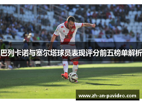 巴列卡诺与塞尔塔球员表现评分前五榜单解析 巴列卡诺与塞尔塔球员表现评分前五榜单解析