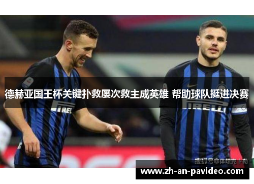 德赫亚国王杯关键扑救屡次救主成英雄 帮助球队挺进决赛