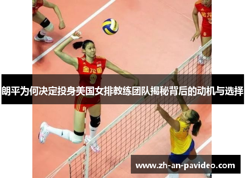 朗平为何决定投身美国女排教练团队揭秘背后的动机与选择 朗平为何决定投身美国女排教练团队揭秘背后的动机与选择